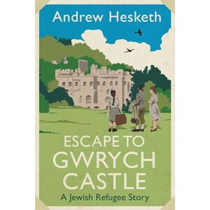 Hesketh, Andrew Escape to Gwrych Castle: A Jewish refugee story Hesketh, Andrew Escape to Gwrych Castle: A Jewish refugee story