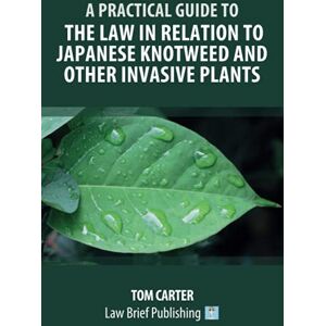 Carter, Tom A Practical Guide to the Law in Relation to Japanese Knotweed and Other Invasive Plants Carter, Tom A Practical Guide to the Law in Relation to Japanese Knotweed and Other Invasive Plants