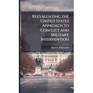 Federovich, Mark D Reevaluating the United States Approach to Conflict and Military Intervention Federovich, Mark D Reevaluating the United States Approach to Conflict and Military Intervention