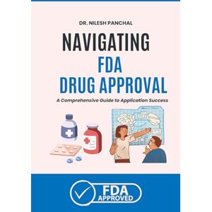 Panchal, Dr. Nilesh Navigating FDA Drug Approval: A Comprehensive Guide to Application Success Panchal, Dr. Nilesh Navigating FDA Drug Approval: A Comprehensive Guide to Application Success