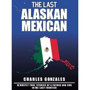 Gonzales, Charles The Last Alaskan Mexican Gonzales, Charles The Last Alaskan Mexican