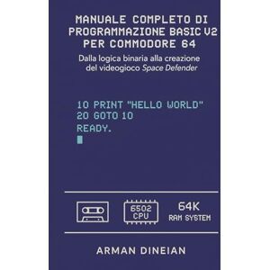 Dineian, Arman MANUALE COMPLETO DI PROGRAMMAZIONE BASIC V2 PER COMMODORE 64: Dalla logica binaria alla creazione del videogioco Space Defender. Dineian, Arman MANUALE COMPLETO DI PROGRAMMAZIONE BASIC V2 PER COMMODORE 64: Dalla logica binaria alla creazione del videogioco Space Defender.