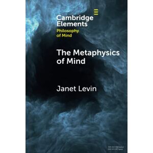 Levin, Janet The Metaphysics of Mind (Elements in Philosophy of Mind) Levin, Janet The Metaphysics of Mind (Elements in Philosophy of Mind)