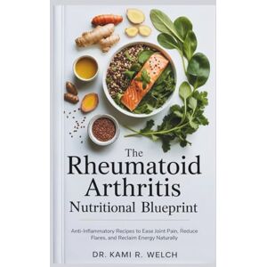 Welch, Dr Kami R. The Rheumatoid Arthritis Nutritional Blueprint: Anti-Inflammatory Recipes to Ease Joint Pain, Reduce Flares, and Reclaim Energy Naturally (Empowered Healthy Living) Welch, Dr Kami R. The Rheumatoid Arthritis Nutritional Blueprint: Anti-Inflammatory Recipes to Ease Joint Pain, Reduce Flares, and Reclaim Energy Naturally (Empowered Healthy Living)