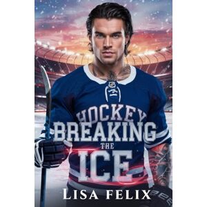Felix, Lisa Breaking the Ice: A Second Chance College MM Hockey Romance Felix, Lisa Breaking the Ice: A Second Chance College MM Hockey Romance
