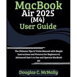C. McNally, Douglas MacBook Air 2025 (M4) User Guide: The Ultimate Tips & Tricks Manual with Simple Instructions and Pictures for Beginners & Advanced User’s to Use and Operate MacBook Air C. McNally, Douglas MacBook Air 2025 (M4) User Guide: The Ultimate Tips & Tricks Manual with Simple Instructions and Pictures for Beginners & Advanced User’s to Use and Operate MacBook Air
