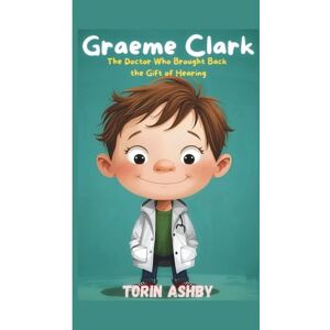 Ashby, Torin Graeme Clark Biography for Kids: The Doctor Who Brought Back the Gift of Hearing (Science Heroes: Amazing Kids’ Biographies) Ashby, Torin Graeme Clark Biography for Kids: The Doctor Who Brought Back the Gift of Hearing (Science Heroes: Amazing Kids’ Biographies)