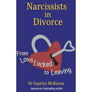 McKenna, Dr Supriya Narcissists in Divorce: From Love-Locked to Leaving: 1 McKenna, Dr Supriya Narcissists in Divorce: From Love-Locked to Leaving: 1