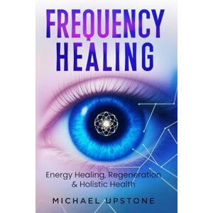 Upstone, Michael Frequency Healing: Energy Healing, Regeneration & Holistic Health (Frequency and Energy Healing (series of 2)) Upstone, Michael Frequency Healing: Energy Healing, Regeneration & Holistic Health (Frequency and Energy Healing (series of 2))