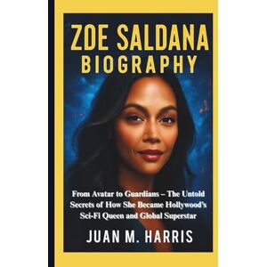 M. Harris, Juan ZOE SALDANA BIOGRAPHY: From Avatar to Guardians – The Untold Secrets of How She Became Hollywood’s Sci-Fi Queen and Global Superstar M. Harris, Juan ZOE SALDANA BIOGRAPHY: From Avatar to Guardians – The Untold Secrets of How She Became Hollywood’s Sci-Fi Queen and Global Superstar