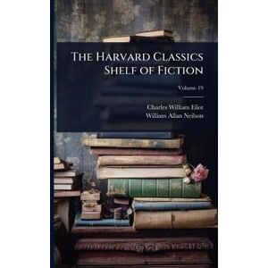 Eliot, Charles William The Harvard Classics Shelf of Fiction Eliot, Charles William The Harvard Classics Shelf of Fiction