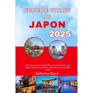 Bayer, Katharine GUIDE DE VOYAGE AU JAPON 2025: Vivez des aventures inoubliables, des secrets locaux, une culture vibrante et des délices culinaires au Pays du Soleil Levant Bayer, Katharine GUIDE DE VOYAGE AU JAPON 2025: Vivez des aventures inoubliables, des secrets locaux, une culture vibrante et des délices culinaires au Pays du Soleil Levant