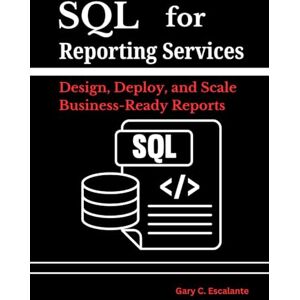 Escalante, Gary C SQL for Reporting Services: Design, Deploy, and Scale Business-Ready Reports: Transform tables into pixel-perfect insights, manage security and subscriptions with ease, and keep performance blazing Escalante, Gary C SQL for Reporting Services: Design, Deploy, and Scale Business-Ready Reports: Transform tables into pixel-perfect insights, manage security and subscriptions with ease, and keep performance blazing