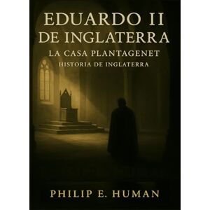 Human, Philip E. Eduardo II de Inglaterra: La Casa Plantagenet. Eduardo de Carnarvon. Historia de Inglaterra. Human, Philip E. Eduardo II de Inglaterra: La Casa Plantagenet. Eduardo de Carnarvon. Historia de Inglaterra.