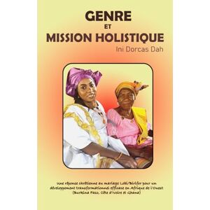 Dah, Dr. Ini Dorcas GENRE ET MISSION HOLISTIQUE: Une réponse chrétienne au mariage Lobi/Birifor pour un développement transformationnel efficace en Afrique de l'Ouest (Burkina Faso, Côte d'Ivoire et Ghana) Dah, Dr. Ini Dorcas GENRE ET MISSION HOLISTIQUE: Une réponse chrétienne au mariage Lobi/Birifor pour un développement transformationnel efficace en Afrique de l'Ouest (Burkina Faso, Côte d'Ivoire et Ghana)