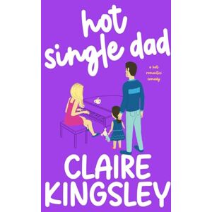 Kingsley, Claire Hot Single Dad: A Hot Romantic Comedy Kingsley, Claire Hot Single Dad: A Hot Romantic Comedy