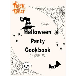 Eason, Bryan B. Simple Halloween Party Cookbook for Beginners: A Beginner's Guide to Easy Halloween Party Recipes and Ideas Eason, Bryan B. Simple Halloween Party Cookbook for Beginners: A Beginner's Guide to Easy Halloween Party Recipes and Ideas
