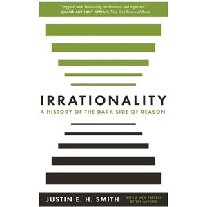 Smith, Justin E. H. Irrationality: A History of the Dark Side of Reason Smith, Justin E. H. Irrationality: A History of the Dark Side of Reason