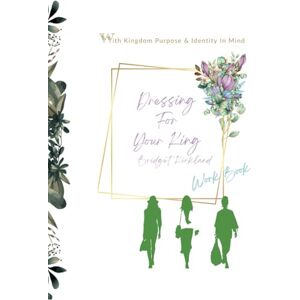 Kirkland, Bridget Dressing For Your King ~ Workbook: With Kingdom Purpose & Identity In Mind Kirkland, Bridget Dressing For Your King ~ Workbook: With Kingdom Purpose & Identity In Mind