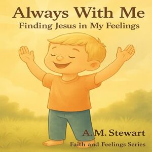 Stewart, A.M. Always With Me: Finding Jesus In My Feelings (Faith and Feelings) Stewart, A.M. Always With Me: Finding Jesus In My Feelings (Faith and Feelings)