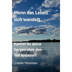 Villumsen, Lizette Wenn das Leben sich wandelt: Kannst du deine Sorgen über den Tod loslassen Villumsen, Lizette Wenn das Leben sich wandelt: Kannst du deine Sorgen über den Tod loslassen