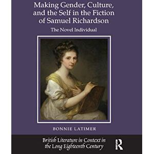 Latimer, Bonnie Making Gender, Culture, and the Self in the Fiction of Samuel Richardson: The Novel Individual (British Literature in Context in the Long Eighteenth Century) Latimer, Bonnie Making Gender, Culture, and the Self in the Fiction of Samuel Richardson: The Novel Individual (British Literature in Context in the Long Eighteenth Century)