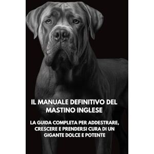 Books, Inkspire Il Manuale Definitivo del Mastino Inglese: La Guida Completa per Addestrare, Crescere e Prendersi Cura di un Gigante Dolce e Potente Books, Inkspire Il Manuale Definitivo del Mastino Inglese: La Guida Completa per Addestrare, Crescere e Prendersi Cura di un Gigante Dolce e Potente