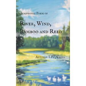 LIU, Antoine Symphonic Poem of River, Wind, Bamboo and Reed LIU, Antoine Symphonic Poem of River, Wind, Bamboo and Reed
