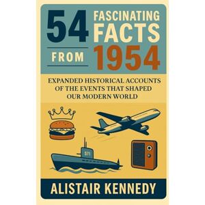 Kennedy, Alistair 54 Facts from 1954: Expanded Historical Accounts of the Events That Shaped Our Modern World: The Year of Change: Expanded Essays on World Events, ... Social Movements of 1954 (A year in Facts) Kennedy, Alistair 54 Facts from 1954: Expanded Historical Accounts of the Events That Shaped Our Modern World: The Year of Change: Expanded Essays on World Events, ... Social Movements of 1954 (A year in Facts)