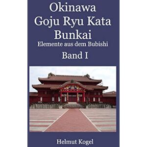 Kogel, Helmut Okinawa Goju Ryu Kata Band 1: Bunkai, Elemente aus dem Bubishi Kogel, Helmut Okinawa Goju Ryu Kata Band 1: Bunkai, Elemente aus dem Bubishi