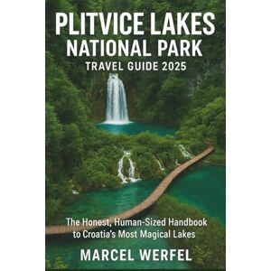 Werfel, Marcel Plitvice Lakes National Park Travel Guide 2025: The Honest, Human-Sized Handbook to Croatia’s Most Magical Lakes Werfel, Marcel Plitvice Lakes National Park Travel Guide 2025: The Honest, Human-Sized Handbook to Croatia’s Most Magical Lakes