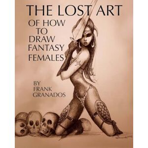Granados, Frank The lost art of how to draw fantasy females Granados, Frank The lost art of how to draw fantasy females