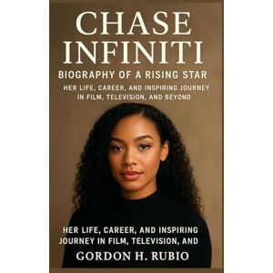 H. RUBIO, GORDON CHASE INFINITI BIOGRAPHY OF A RISING STAR: HER LIFE, CAREER, AND INSPIRING JOURNEY IN FILM, TELEVISION, AND BEYOND H. RUBIO, GORDON CHASE INFINITI BIOGRAPHY OF A RISING STAR: HER LIFE, CAREER, AND INSPIRING JOURNEY IN FILM, TELEVISION, AND BEYOND