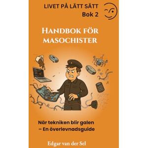der Sel, Edgar van Handbok för masochister: När tekniken blir galen – En överlevnadsguide der Sel, Edgar van Handbok för masochister: När tekniken blir galen – En överlevnadsguide