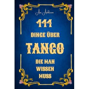 Andreani, Dr. Ani 111 Dinge über Tango, die man wissen muss: Tango als Musik, Tanz, Geschichte und Kultur – 111 verständliche, humorvolle und fundierte Kurzkapitel über Tango Argentino. Andreani, Dr. Ani 111 Dinge über Tango, die man wissen muss: Tango als Musik, Tanz, Geschichte und Kultur – 111 verständliche, humorvolle und fundierte Kurzkapitel über Tango Argentino.