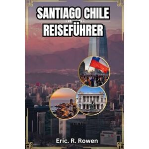 Rowen, Eric. R. SANTIAGO CHILE REISEFÜHRER: Santiago erkunden: Ein umfassender Reiseführer zu Sehenswürdigkeiten, Aktivitäten und mehr Rowen, Eric. R. SANTIAGO CHILE REISEFÜHRER: Santiago erkunden: Ein umfassender Reiseführer zu Sehenswürdigkeiten, Aktivitäten und mehr
