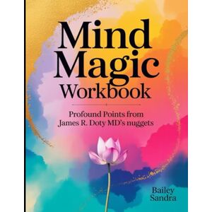 Sandra, Bailey Mind Magic Workbook: Profound Points from James R. Doty MD's Nuggets Sandra, Bailey Mind Magic Workbook: Profound Points from James R. Doty MD's Nuggets