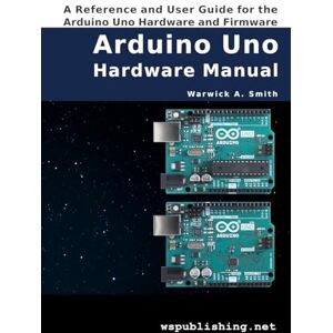 Warwick Arduino Uno Hardware Manual: A Reference and User Guide for the Arduino Uno Hardware and Firmware Warwick Arduino Uno Hardware Manual: A Reference and User Guide for the Arduino Uno Hardware and Firmware
