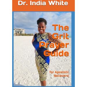 White, Dr. India The Grit Prayer Guide: for Apostolic Believers! White, Dr. India The Grit Prayer Guide: for Apostolic Believers!