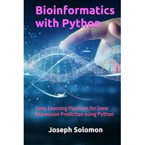Solomon, Joseph Bioinformatics with Python: Deep Learning Pipelines for Gene Expression Prediction using Python Solomon, Joseph Bioinformatics with Python: Deep Learning Pipelines for Gene Expression Prediction using Python