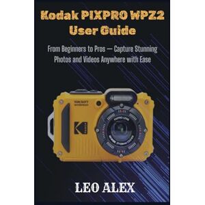 Alex, Leo Kodak PIXPRO WPZ2 User Guide: From Beginners to Pros — Capture Stunning Photos and Videos Anywhere with Ease Alex, Leo Kodak PIXPRO WPZ2 User Guide: From Beginners to Pros — Capture Stunning Photos and Videos Anywhere with Ease