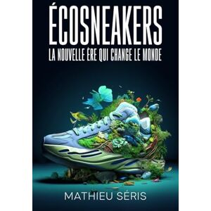 Séris, Mathieu Écosneakers : La nouvelle ère qui change le monde Séris, Mathieu Écosneakers : La nouvelle ère qui change le monde
