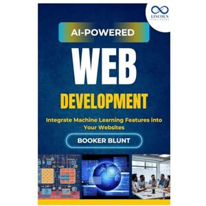 BLUNT, BOOKER AI-Powered Web Development: Integrate Machine Learning Features into Your Websites BLUNT, BOOKER AI-Powered Web Development: Integrate Machine Learning Features into Your Websites