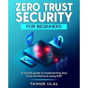 Ijlal, Taimur Zero Trust Security for Beginners: A no-fluff guide to implementing Zero Trust architecture using NIST. Ijlal, Taimur Zero Trust Security for Beginners: A no-fluff guide to implementing Zero Trust architecture using NIST.