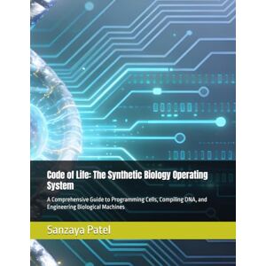Patel, Sanzaya Code of Life: The Synthetic Biology Operating System: A Comprehensive Guide to Programming Cells, Compiling DNA, and Engineering Biological Machines Patel, Sanzaya Code of Life: The Synthetic Biology Operating System: A Comprehensive Guide to Programming Cells, Compiling DNA, and Engineering Biological Machines