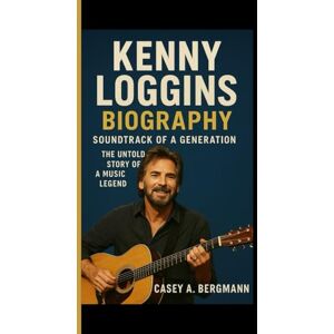 A. Bergmann, Casey KENNY LOGGINS BIOGRAPHY: Soundtrack of a generation The Untold story of a music legend A. Bergmann, Casey KENNY LOGGINS BIOGRAPHY: Soundtrack of a generation The Untold story of a music legend