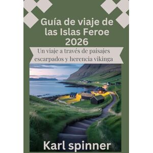 SPINNER, KARL Guía de viaje de las Islas Feroe 2026: Un viaje a través de paisajes escarpados y herencia vikinga SPINNER, KARL Guía de viaje de las Islas Feroe 2026: Un viaje a través de paisajes escarpados y herencia vikinga