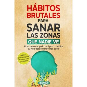 Renacer Hábitos Brutales para Sanar las Zonas Que Nadie Ve: Libro de autoayuda real para cambiar tu vida desde donde más duele.Autodisciplina y disciplina emocional para motivación y sanación interior . Renacer Hábitos Brutales para Sanar las Zonas Que Nadie Ve: Libro de autoayuda real para cambiar tu vida desde donde más duele.Autodisciplina y disciplina emocional para motivación y sanación interior .