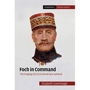 Greenhalgh, Elizabeth Foch in Command: The Forging Of A First World War General (Cambridge Military Histories) Greenhalgh, Elizabeth Foch in Command: The Forging Of A First World War General (Cambridge Military Histories)