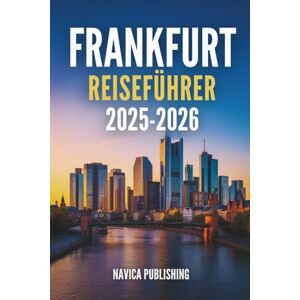 Publishing, Navica FRANKFURT REISEFÜHRER 2025-2026: Das schlagende Herz des modernen Deutschlands Publishing, Navica FRANKFURT REISEFÜHRER 2025-2026: Das schlagende Herz des modernen Deutschlands
